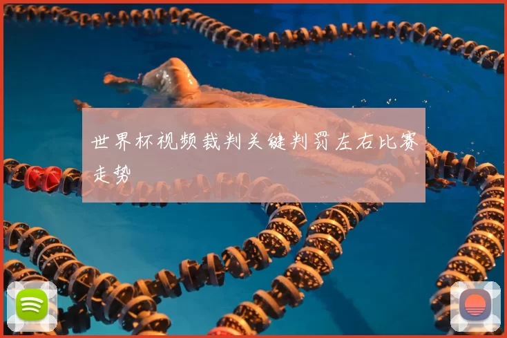 世界杯视频裁判关键判罚左右比赛走势
