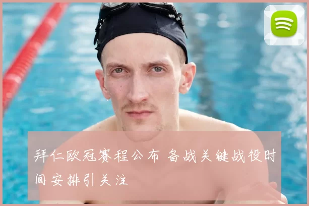 拜仁欧冠赛程公布 备战关键战役时间安排引关注