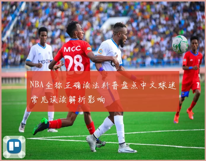 NBA全称正确读法科普盘点中文球迷常见误读解析影响