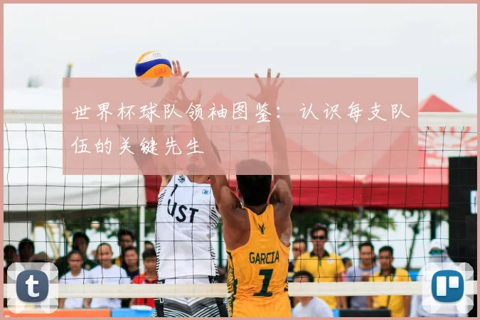 世界杯球队领袖图鉴：认识每支队伍的关键先生