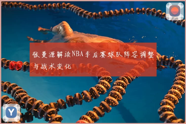 张曼源解读NBA季后赛球队阵容调整与战术变化