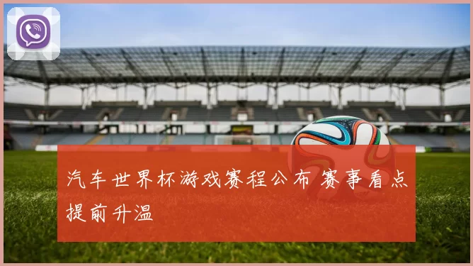 汽车世界杯游戏赛程公布 赛事看点提前升温