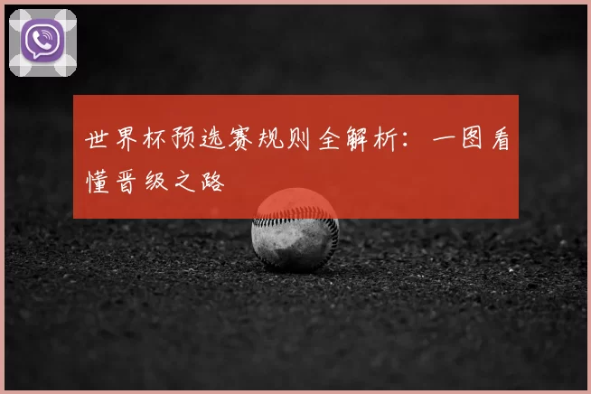 世界杯预选赛规则全解析:一图看懂晋级之路