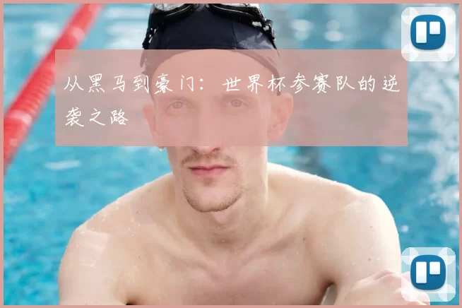 从黑马到豪门：世界杯参赛队的逆袭之路