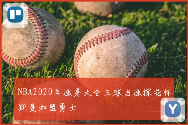 NBA2020年选秀大会三球当选探花怀斯曼加盟勇士