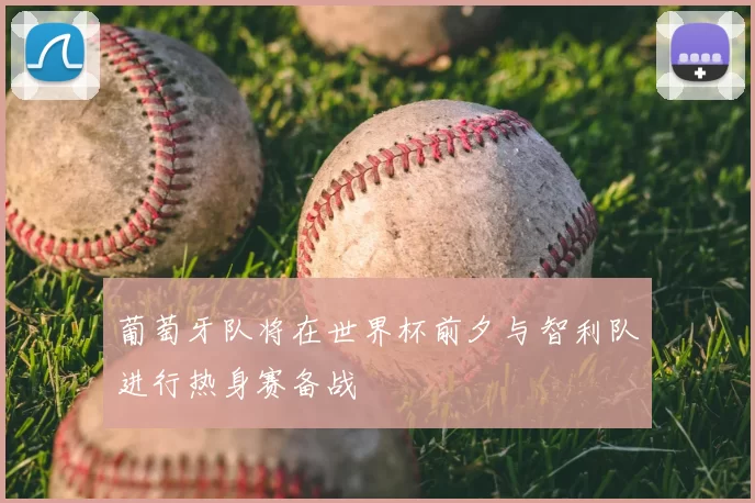葡萄牙队将在世界杯前夕与智利队进行热身赛备战