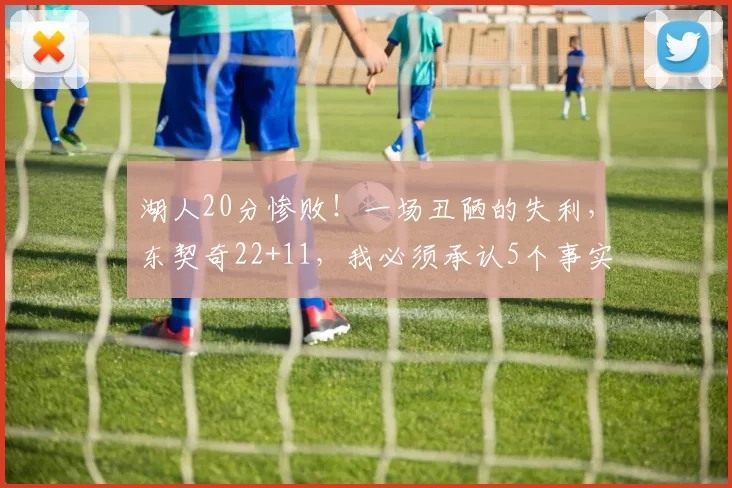 湖人20分惨败!一场丑陋的失利,东契奇22+11,我必须承认5个事实