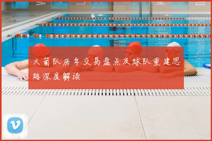 火箭队历年交易盘点及球队重建思路深度解读