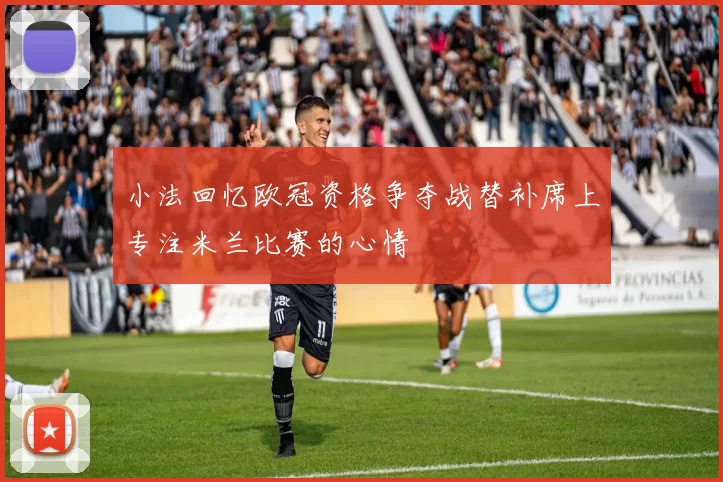 小法回忆欧冠资格争夺战替补席上专注米兰比赛的心情