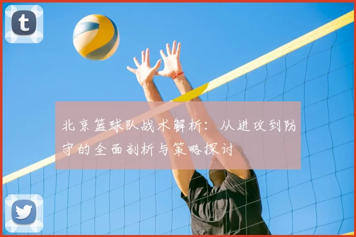 北京篮球队战术解析：从进攻到防守的全面剖析与策略探讨