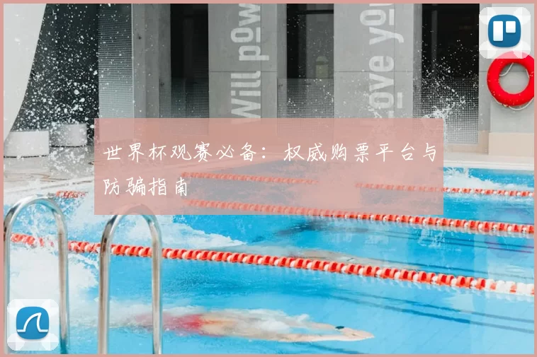 世界杯观赛必备：权威购票平台与防骗指南