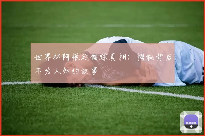 世界杯阿根廷假球真相:揭秘背后不为人知的故事