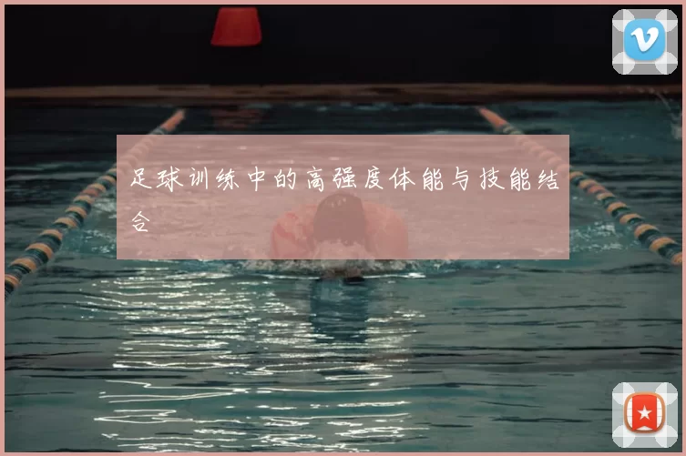 足球训练中的高强度体能与技能结合
