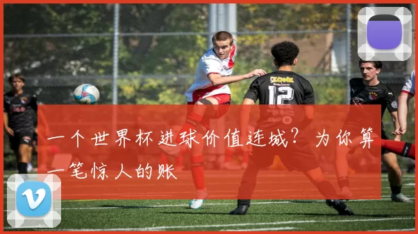 一个世界杯进球价值连城？为你算一笔惊人的账