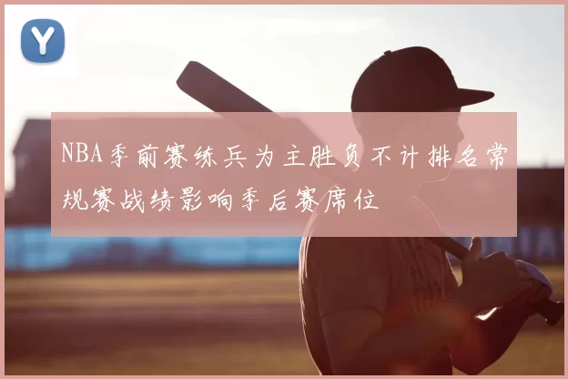 NBA季前赛练兵为主胜负不计排名常规赛战绩影响季后赛席位