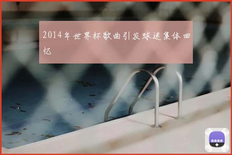 2014年世界杯歌曲引发球迷集体回忆