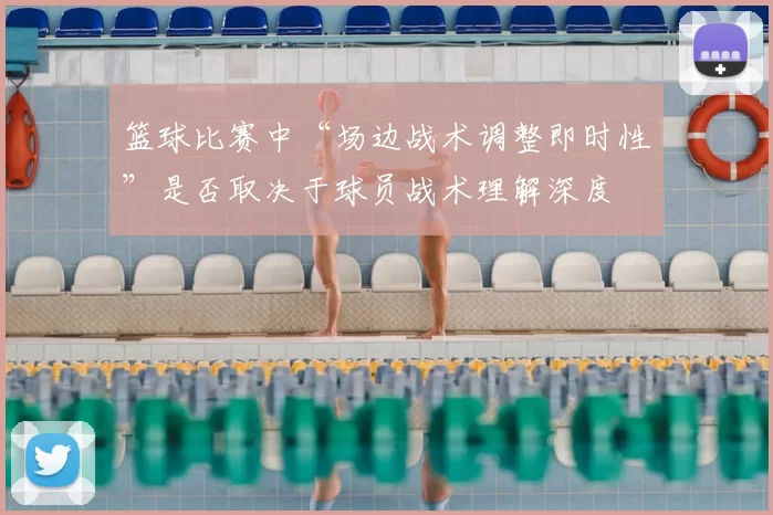 篮球比赛中“场边战术调整即时性”是否取决于球员战术理解深度