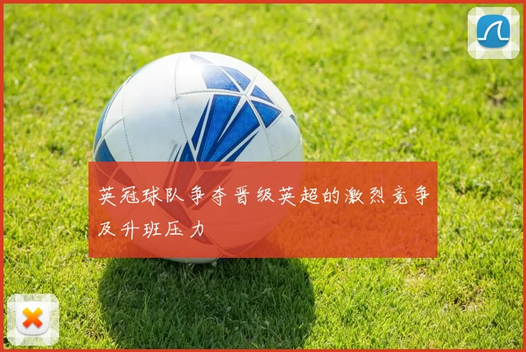 英冠球队争夺晋级英超的激烈竞争及升班压力
