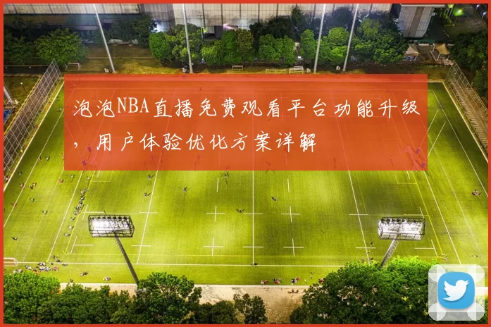 泡泡NBA直播免费观看平台功能升级，用户体验优化方案详解