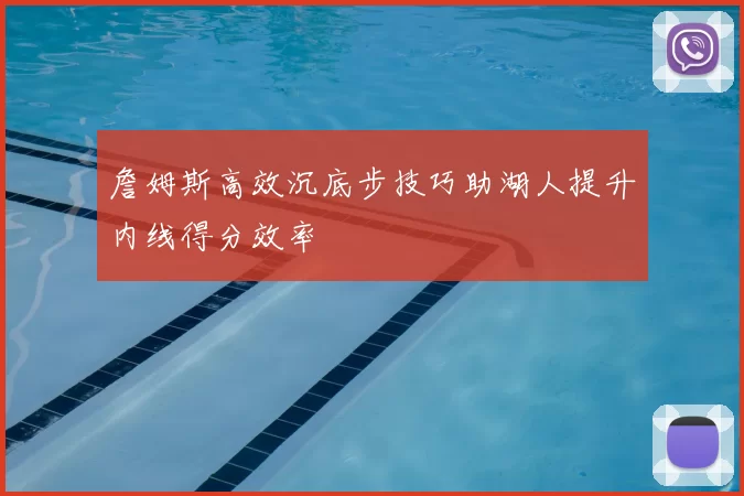 詹姆斯高效沉底步技巧助湖人提升内线得分效率