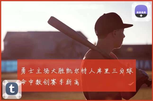 勇士主场大胜凯尔特人库里三分球命中数创赛季新高