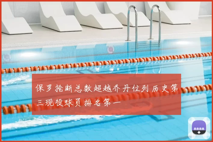保罗抢断总数超越乔丹位列历史第三现役球员排名第一