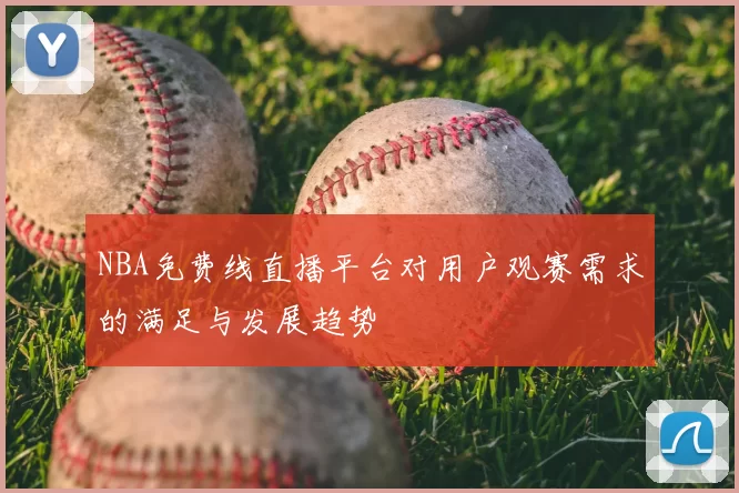 NBA免费线直播平台对用户观赛需求的满足与发展趋势