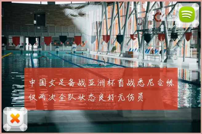 中国女足备战亚洲杯首战悉尼合练仅两次全队状态良好无伤员