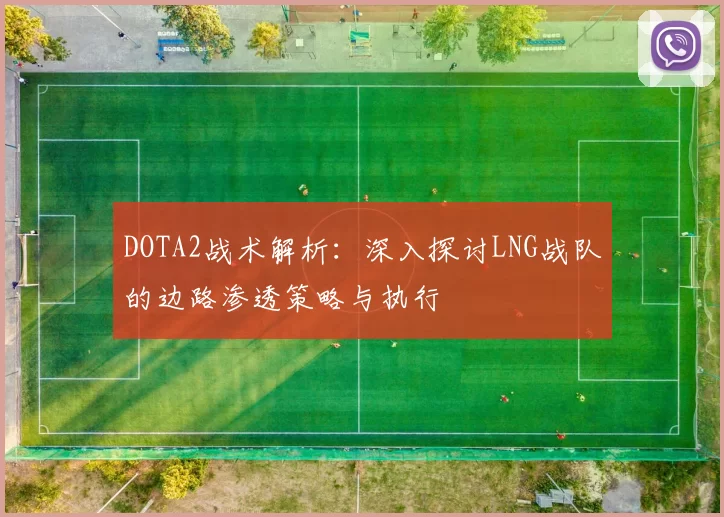 DOTA2战术解析：深入探讨LNG战队的边路渗透策略与执行