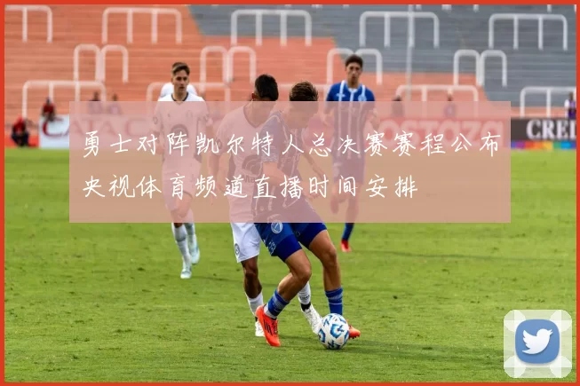 勇士对阵凯尔特人总决赛赛程公布央视体育频道直播时间安排