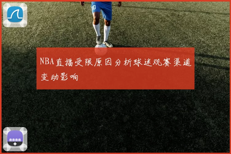 NBA直播受限原因分析球迷观赛渠道变动影响
