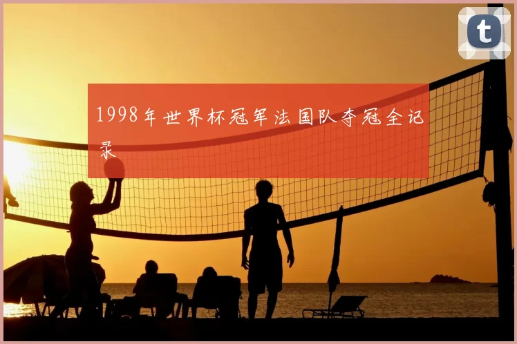 1998年世界杯冠军法国队夺冠全记录