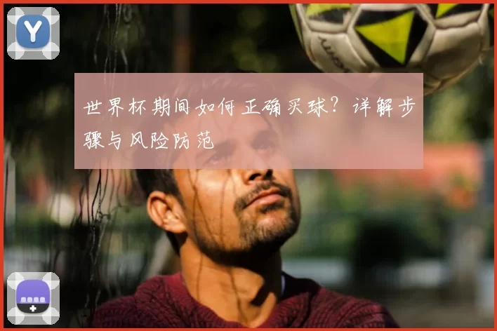 世界杯期间如何正确买球？详解步骤与风险防范