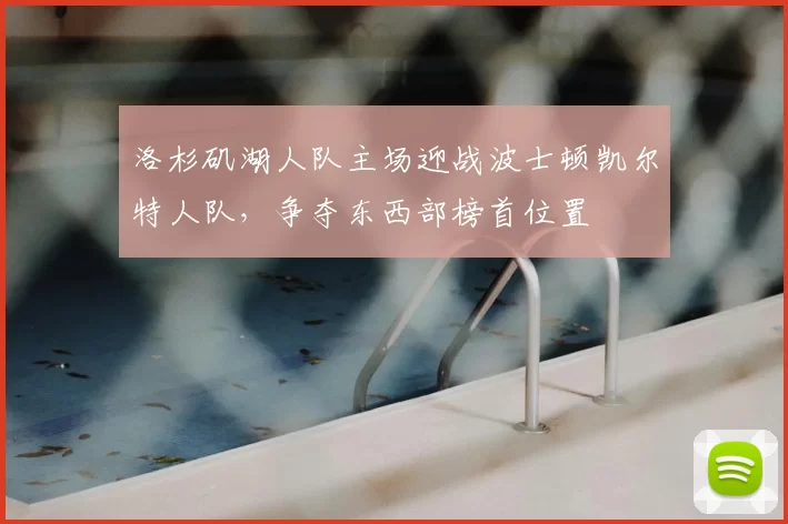 洛杉矶湖人队主场迎战波士顿凯尔特人队，争夺东西部榜首位置