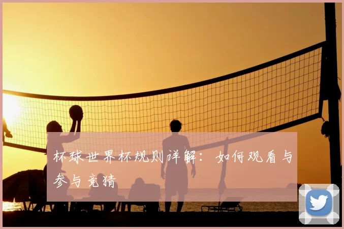杯球世界杯规则详解:如何观看与参与竞猜