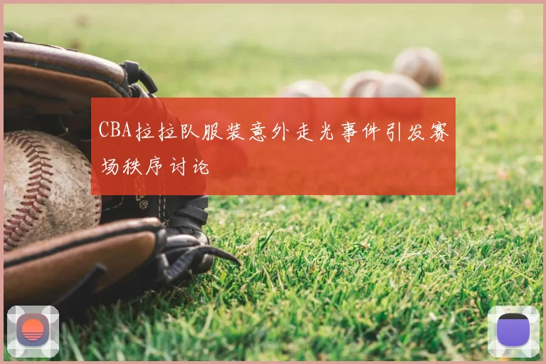 CBA拉拉队服装意外走光事件引发赛场秩序讨论