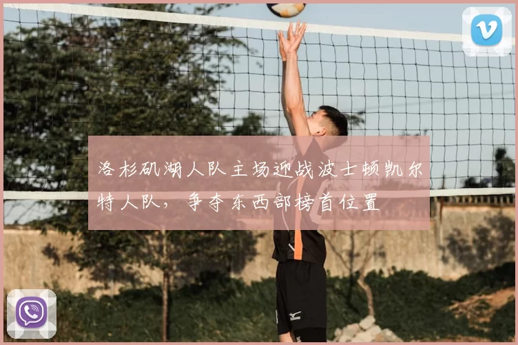 洛杉矶湖人队主场迎战波士顿凯尔特人队，争夺东西部榜首位置