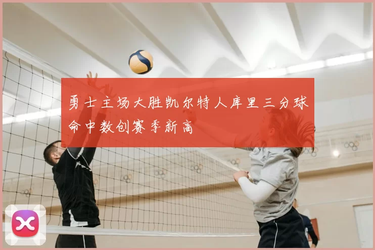 勇士主场大胜凯尔特人库里三分球命中数创赛季新高