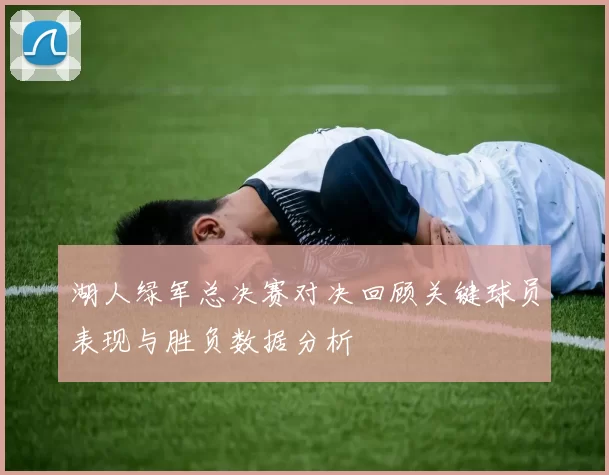 湖人绿军总决赛对决回顾关键球员表现与胜负数据分析