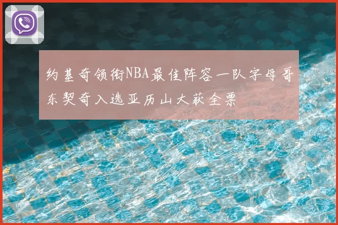 约基奇领衔NBA最佳阵容一队字母哥东契奇入选亚历山大获全票