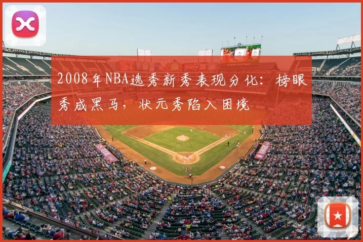 2008年NBA选秀新秀表现分化：榜眼秀成黑马，状元秀陷入困境