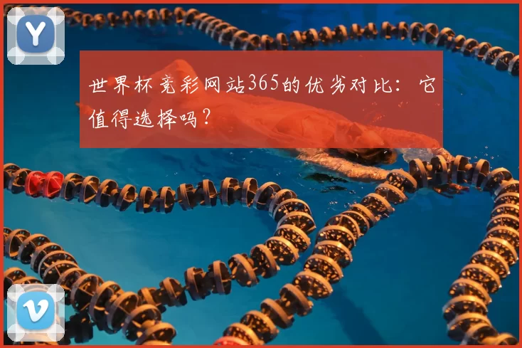 世界杯竞彩网站365的优劣对比:它值得选择吗?
