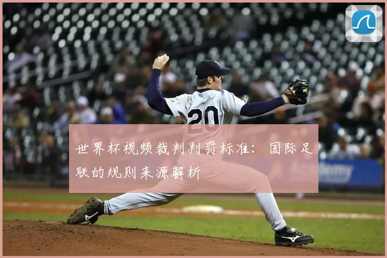 世界杯视频裁判判罚标准:国际足联的规则来源解析