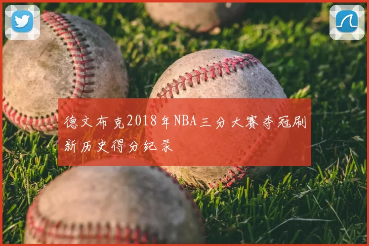德文布克2018年NBA三分大赛夺冠刷新历史得分纪录