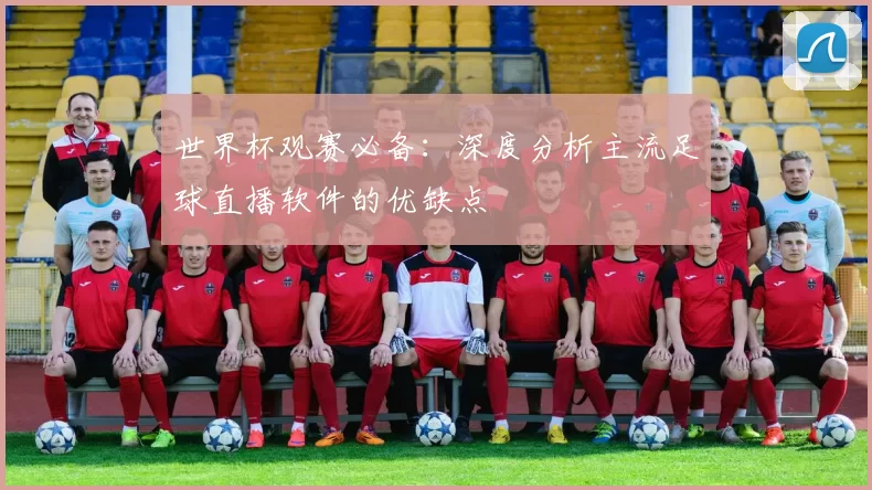 世界杯观赛必备：深度分析主流足球直播软件的优缺点