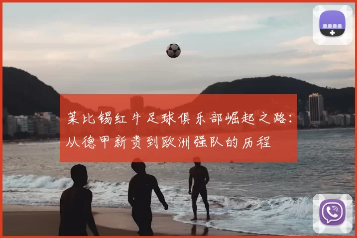 莱比锡红牛足球俱乐部崛起之路：从德甲新贵到欧洲强队的历程