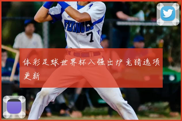 体彩足球世界杯八强出炉竞猜选项更新