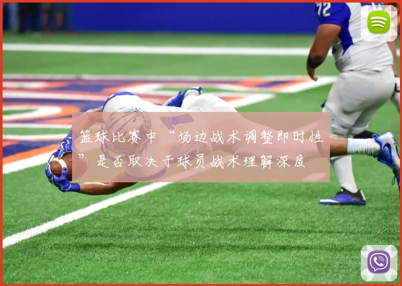 篮球比赛中“场边战术调整即时性”是否取决于球员战术理解深度