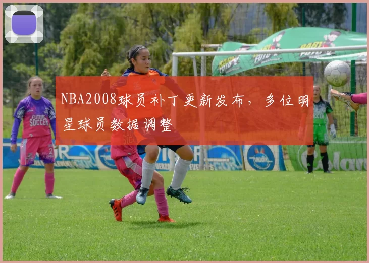 NBA2008球员补丁更新发布，多位明星球员数据调整