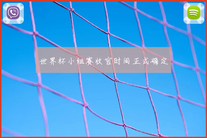 世界杯小组赛收官时间正式确定